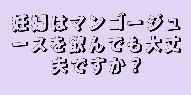 妊婦はマンゴージュースを飲んでも大丈夫ですか？