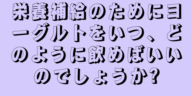 栄養補給のためにヨーグルトをいつ、どのように飲めばいいのでしょうか?