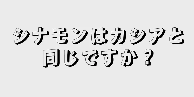 シナモンはカシアと同じですか？