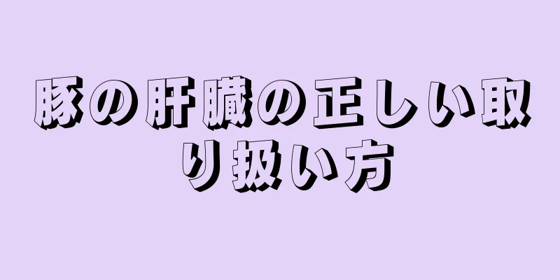 豚の肝臓の正しい取り扱い方