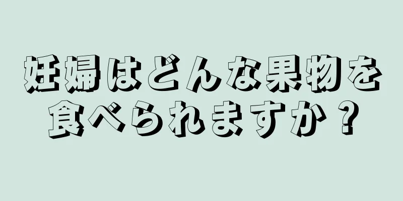 妊婦はどんな果物を食べられますか？