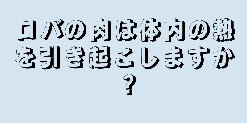 ロバの肉は体内の熱を引き起こしますか？