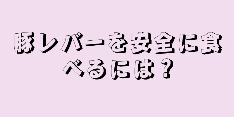 豚レバーを安全に食べるには？