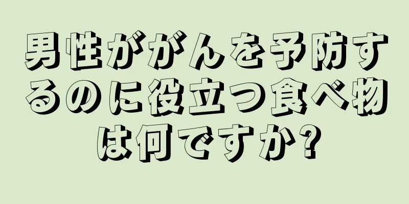 男性ががんを予防するのに役立つ食べ物は何ですか?