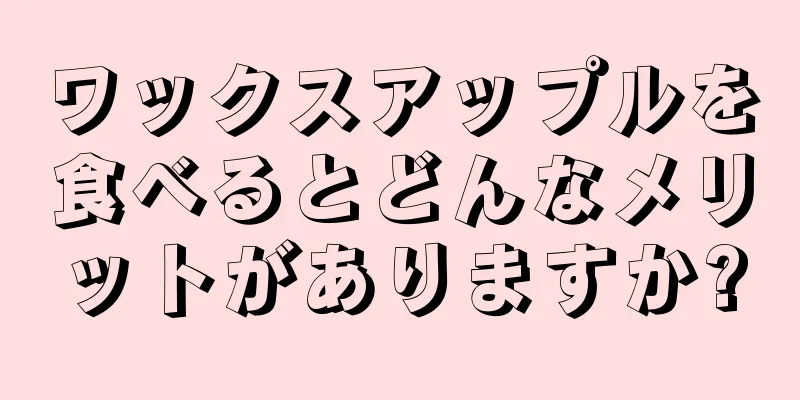 ワックスアップルを食べるとどんなメリットがありますか?