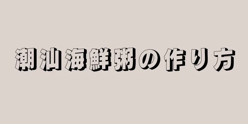 潮汕海鮮粥の作り方