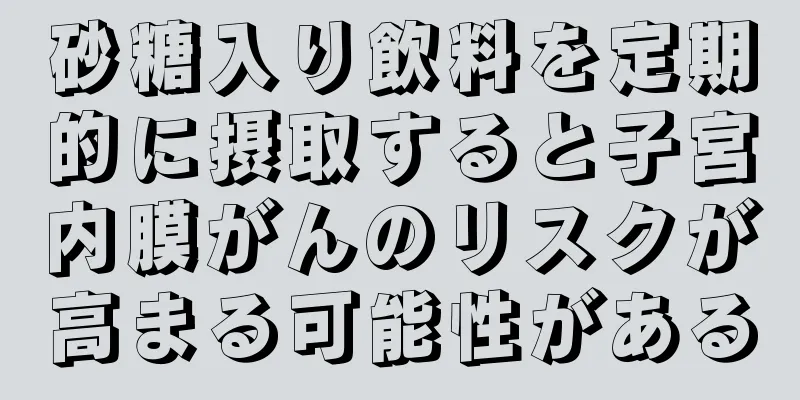 砂糖入り飲料を定期的に摂取すると子宮内膜がんのリスクが高まる可能性がある