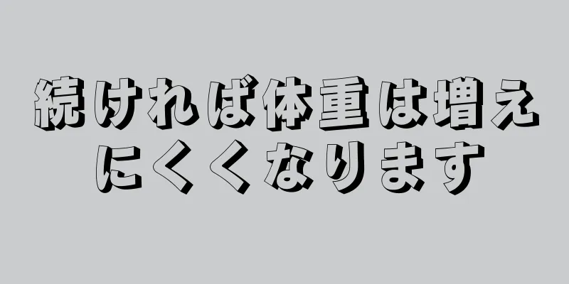 続ければ体重は増えにくくなります