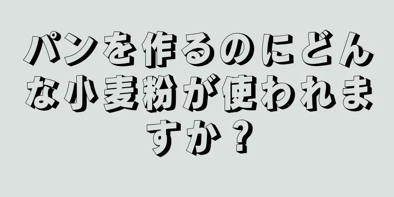 パンを作るのにどんな小麦粉が使われますか？