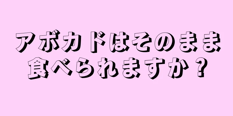 アボカドはそのまま食べられますか？