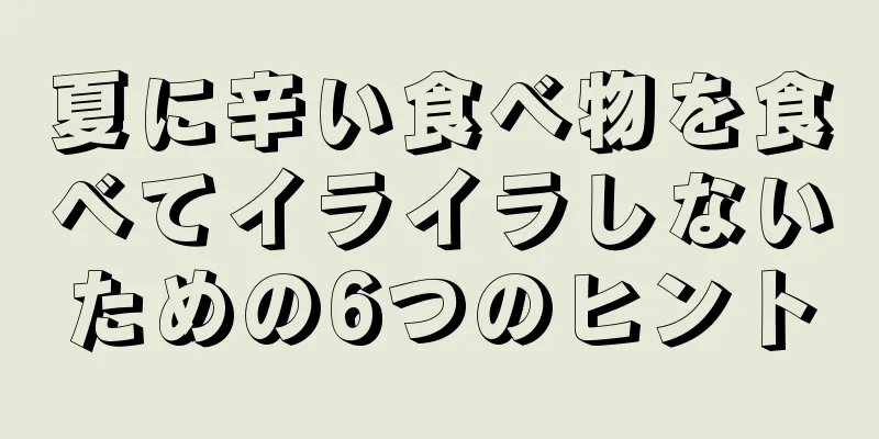 夏に辛い食べ物を食べてイライラしないための6つのヒント