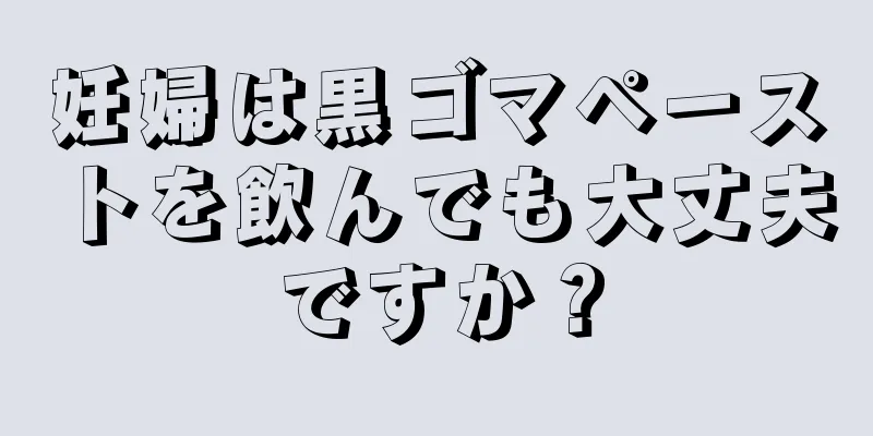 妊婦は黒ゴマペーストを飲んでも大丈夫ですか？