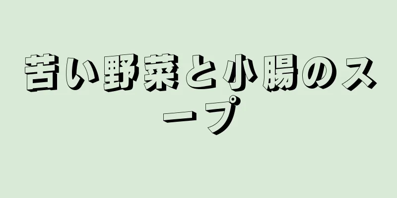 苦い野菜と小腸のスープ