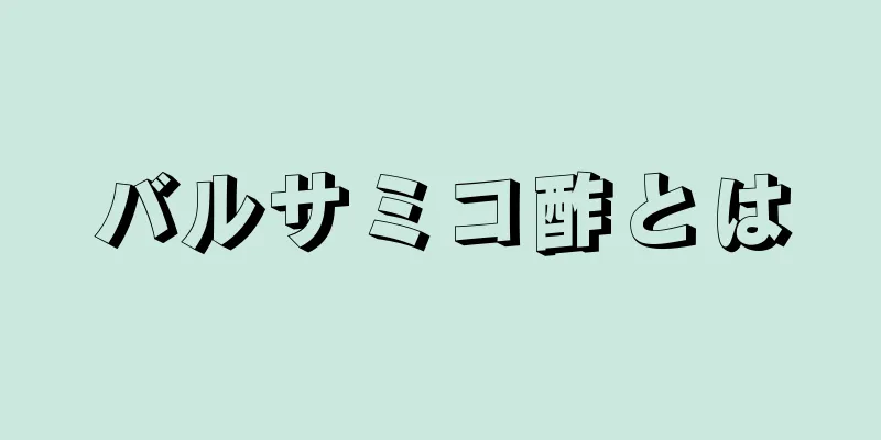 バルサミコ酢とは