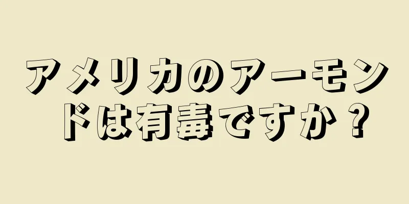 アメリカのアーモンドは有毒ですか？