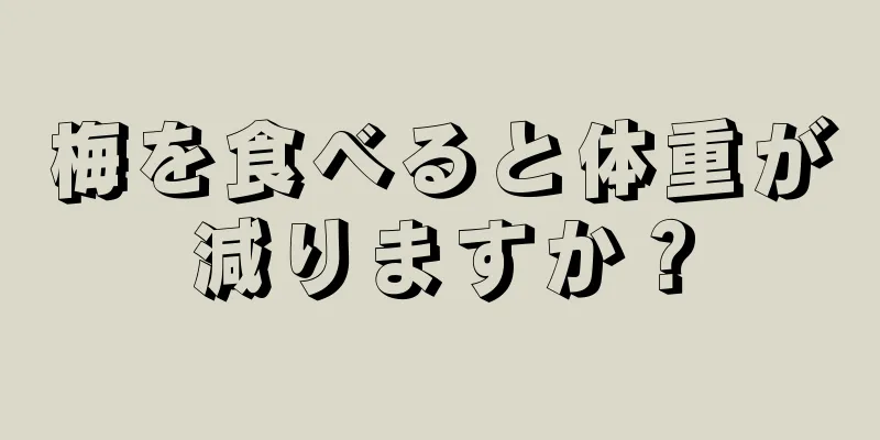 梅を食べると体重が減りますか？