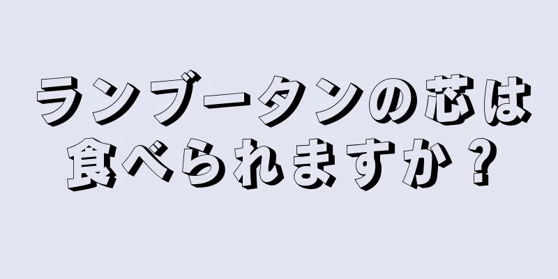 ランブータンの芯は食べられますか？