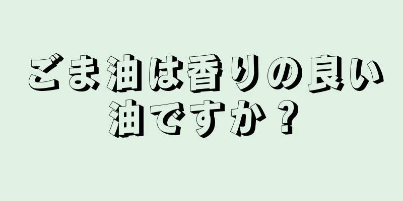 ごま油は香りの良い油ですか？