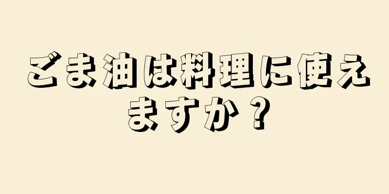 ごま油は料理に使えますか？