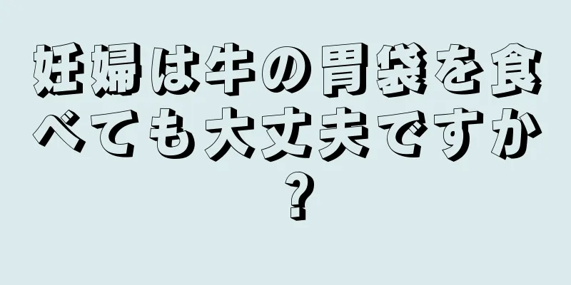 妊婦は牛の胃袋を食べても大丈夫ですか？