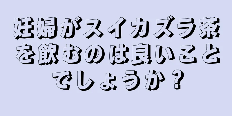 妊婦がスイカズラ茶を飲むのは良いことでしょうか？