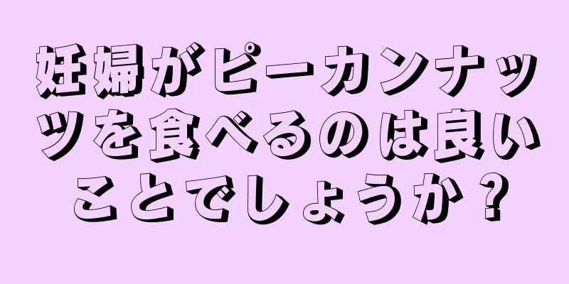 妊婦がピーカンナッツを食べるのは良いことでしょうか？