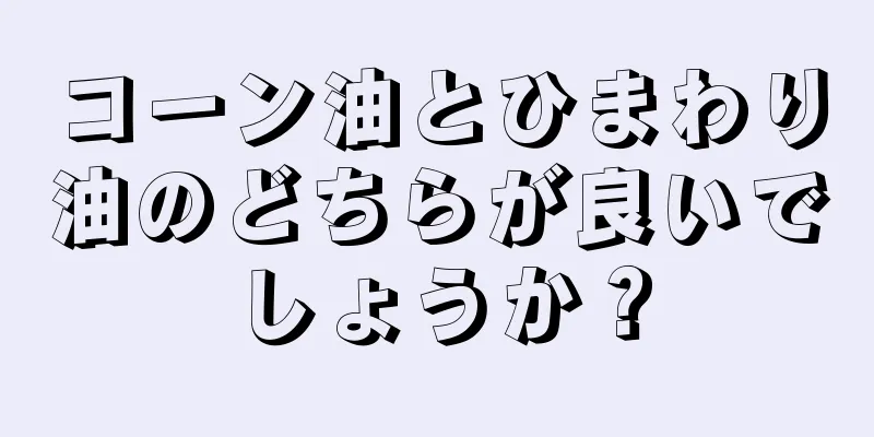 コーン油とひまわり油のどちらが良いでしょうか？