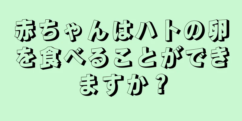 赤ちゃんはハトの卵を食べることができますか？