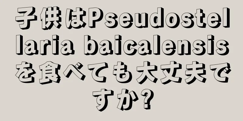 子供はPseudostellaria baicalensisを食べても大丈夫ですか?