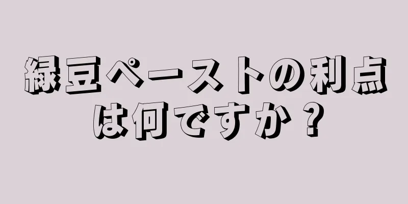 緑豆ペーストの利点は何ですか？