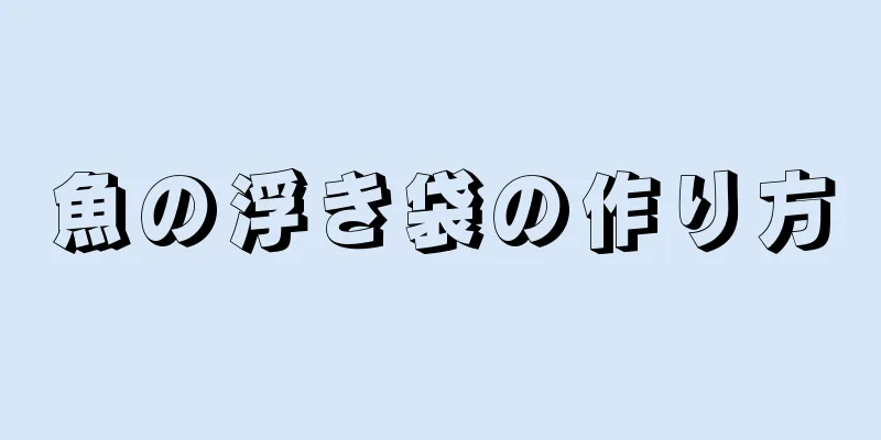 魚の浮き袋の作り方