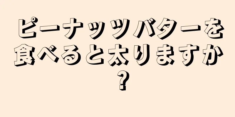 ピーナッツバターを食べると太りますか？