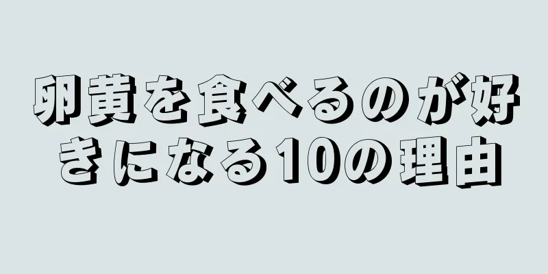 卵黄を食べるのが好きになる10の理由