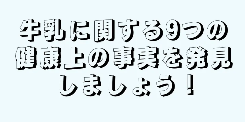 牛乳に関する9つの健康上の事実を発見しましょう！