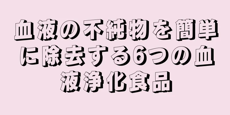 血液の不純物を簡単に除去する6つの血液浄化食品