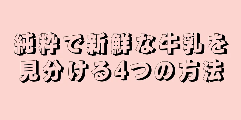 純粋で新鮮な牛乳を見分ける4つの方法