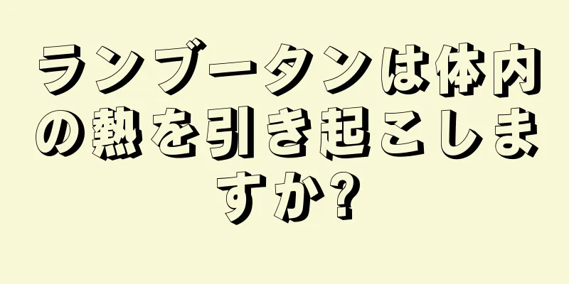 ランブータンは体内の熱を引き起こしますか?