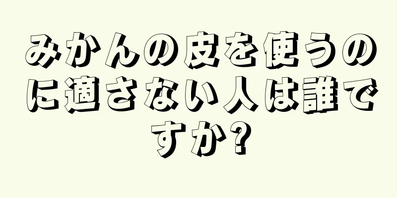 みかんの皮を使うのに適さない人は誰ですか?