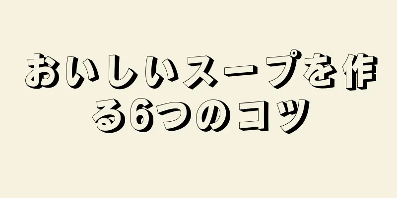 おいしいスープを作る6つのコツ