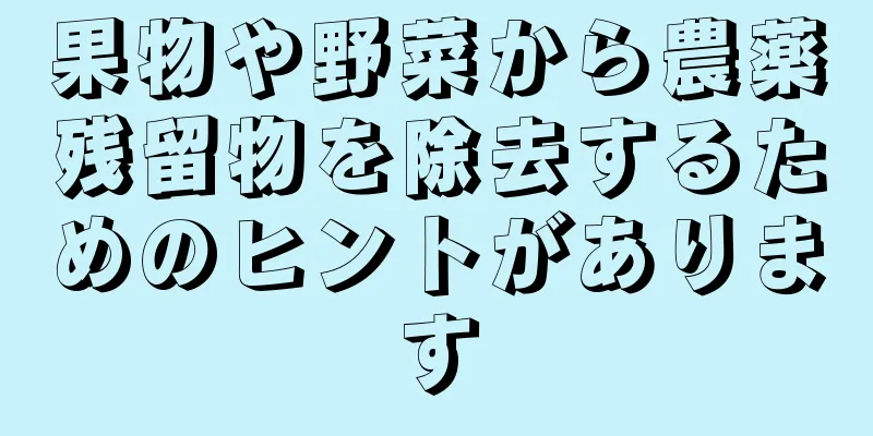 果物や野菜から農薬残留物を除去するためのヒントがあります