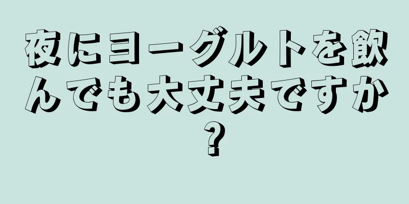 夜にヨーグルトを飲んでも大丈夫ですか？