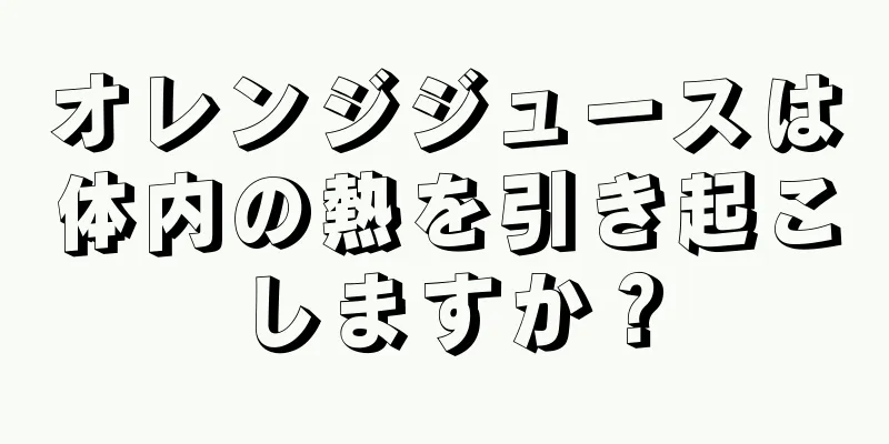 オレンジジュースは体内の熱を引き起こしますか？