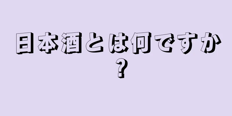 日本酒とは何ですか？