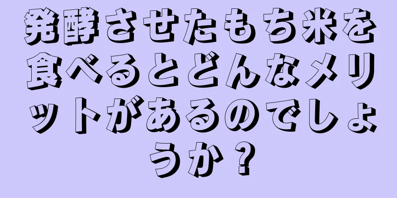 発酵させたもち米を食べるとどんなメリットがあるのでしょうか？