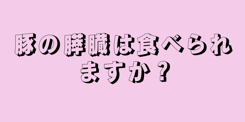 豚の膵臓は食べられますか？