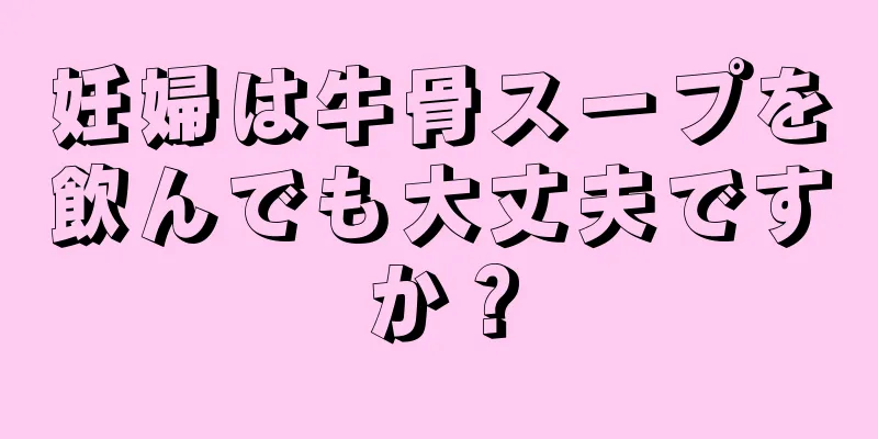 妊婦は牛骨スープを飲んでも大丈夫ですか？