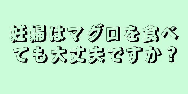 妊婦はマグロを食べても大丈夫ですか？