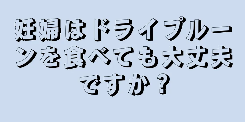 妊婦はドライプルーンを食べても大丈夫ですか？