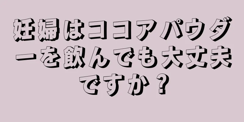 妊婦はココアパウダーを飲んでも大丈夫ですか？