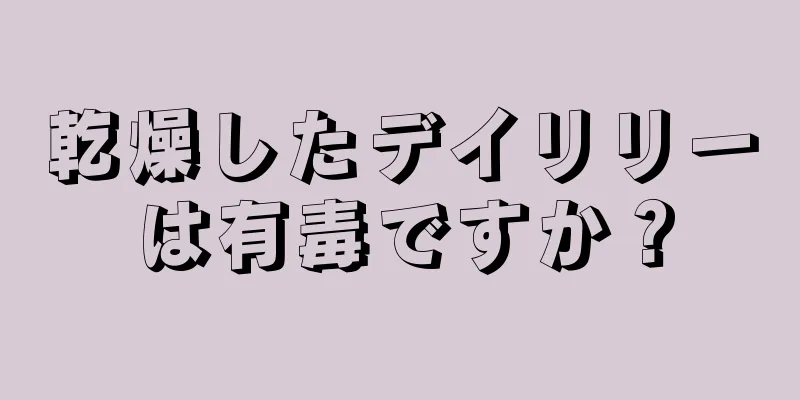 乾燥したデイリリーは有毒ですか？